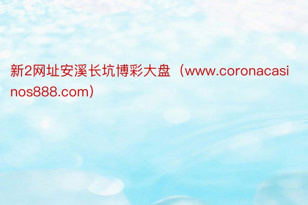新2网址安溪长坑博彩大盘（www.coronacasinos888.com）