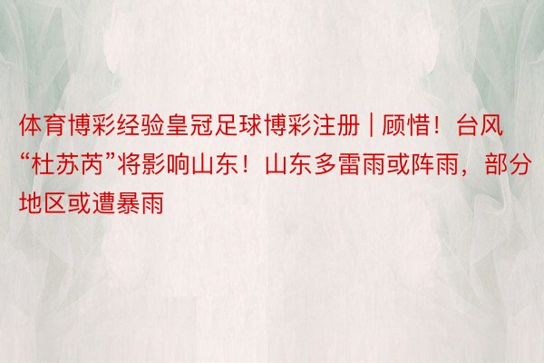 体育博彩经验皇冠足球博彩注册 | 顾惜！台风“杜苏芮”将影响山东！山东多雷雨或阵雨，部分地区或遭暴雨