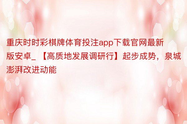 重庆时时彩棋牌体育投注app下载官网最新版安卓_ 【高质地发展调研行】起步成势，泉城澎湃改进动能