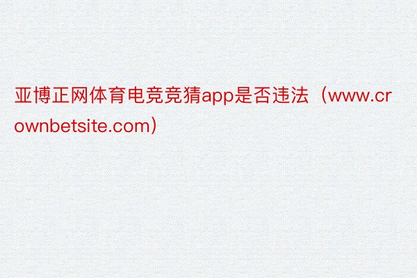 亚博正网体育电竞竞猜app是否违法(www.crownbetsite.com)