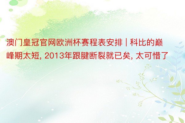 澳门皇冠官网欧洲杯赛程表安排 | 科比的巅峰期太短, 2013年跟腱断裂就已矣, 太可惜了