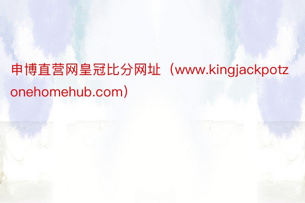 申博直营网皇冠比分网址（www.kingjackpotzonehomehub.com）