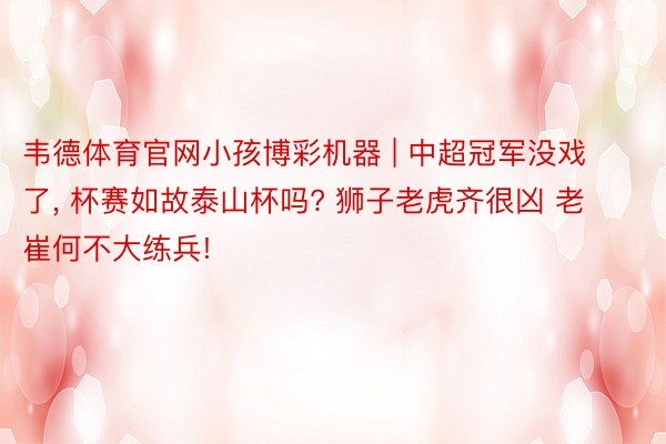 韦德体育官网小孩博彩机器 | 中超冠军没戏了, 杯赛如故泰山杯吗? 狮子老虎齐很凶 老崔何不大练兵!