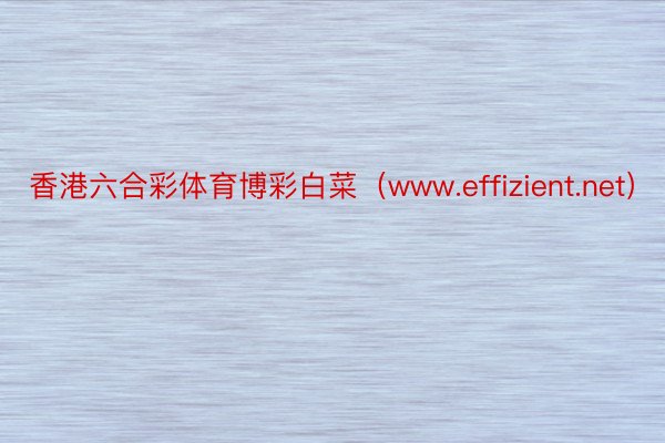 香港六合彩体育博彩白菜（www.effizient.net）