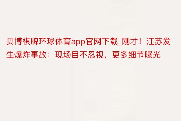 贝博棋牌环球体育app官网下载_刚才!江苏发生爆炸事故:现场目不忍视,更多细节曝光