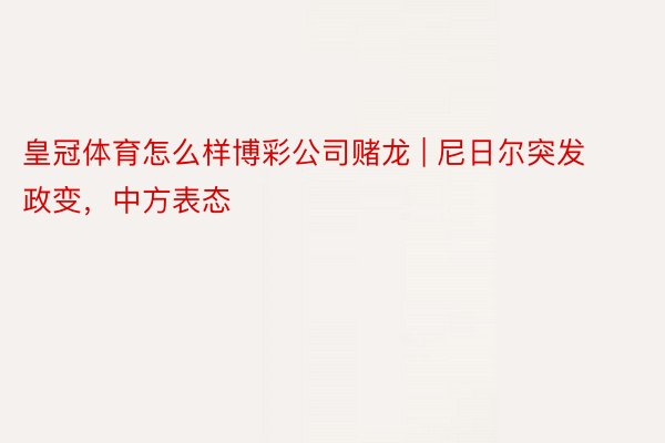 皇冠体育怎么样博彩公司赌龙 | 尼日尔突发政变,中方表态