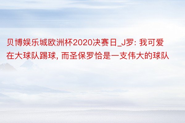 贝博娱乐城欧洲杯2020决赛日_J罗: 我可爱在大球队踢球, 而圣保罗恰是一支伟大的球队