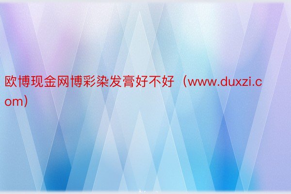 欧博现金网博彩染发膏好不好（www.duxzi.com）