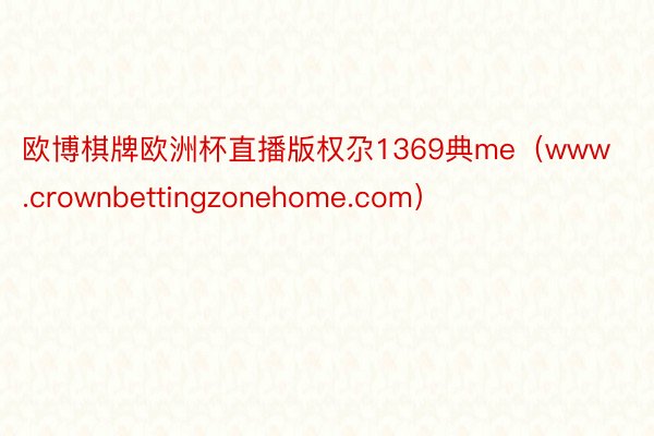 欧博棋牌欧洲杯直播版权尕1369典me(www.crownbettingzonehome.com)
