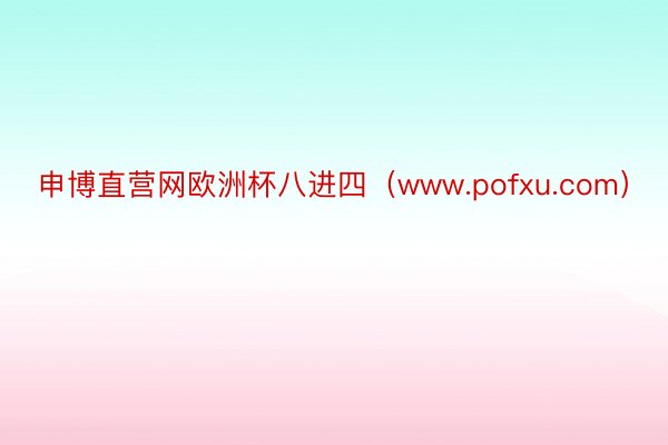 申博直营网欧洲杯八进四(www.pofxu.com)