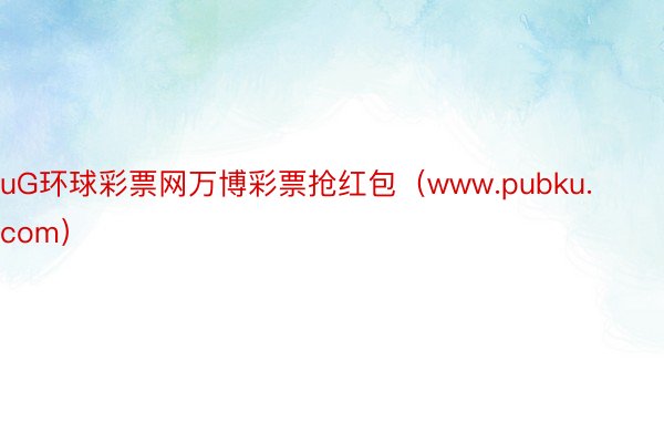 uG环球彩票网万博彩票抢红包（www.pubku.com）