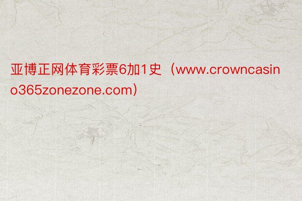 亚博正网体育彩票6加1史（www.crowncasino365zonezone.