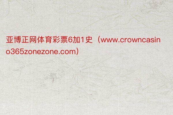 亚博正网体育彩票6加1史（www.crowncasino365zonezone.com）