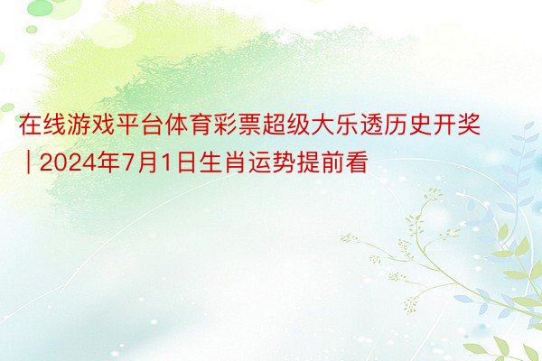 在线游戏平台体育彩票超级大乐透历史开奖 | 2024年7月1日生肖运势提前看