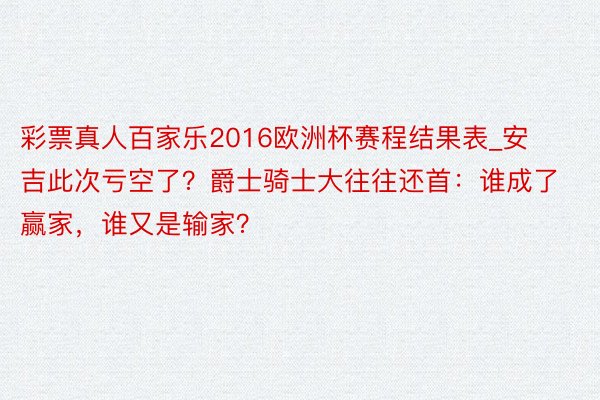 彩票真人百家乐2016欧洲杯赛程结果表_安吉此次亏空了？爵士骑士大往往还首：谁成了赢家，谁又是输家？