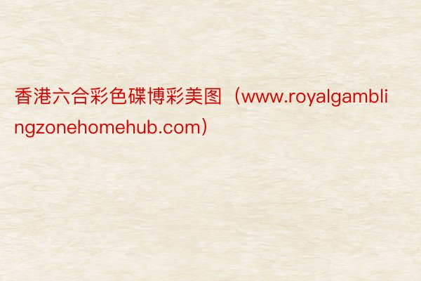 香港六合彩色碟博彩美图（www.royalgamblingzonehomehub.com）