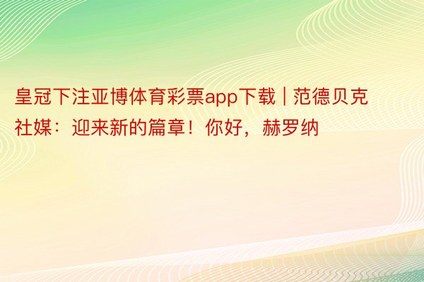 皇冠下注亚博体育彩票app下载 | 范德贝克社媒:迎来新的篇章!你好,赫罗纳