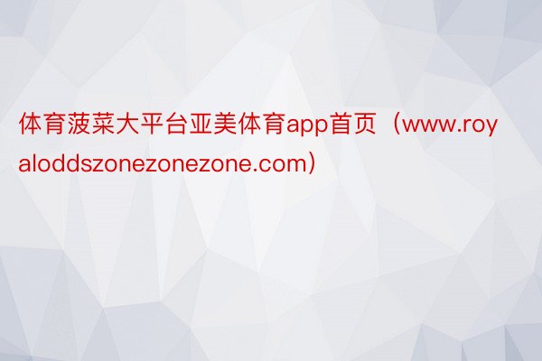 体育菠菜大平台亚美体育app首页（www.royaloddszonezonezone.com）