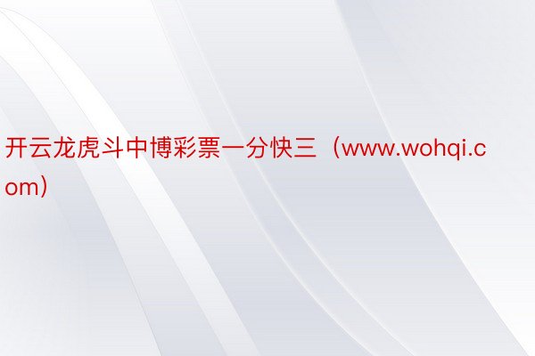 开云龙虎斗中博彩票一分快三（www.wohqi.com）