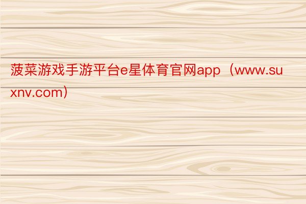 菠菜游戏手游平台e星体育官网app（www.suxnv.com）