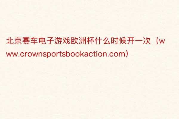北京赛车电子游戏欧洲杯什么时候开一次（www.crownsportsbookaction.com）