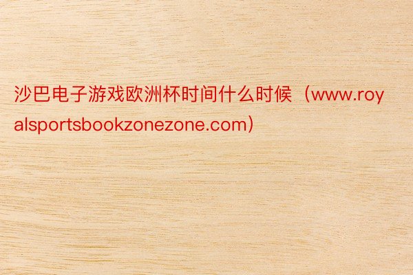 沙巴电子游戏欧洲杯时间什么时候（www.royalsportsbookzonezone.com）