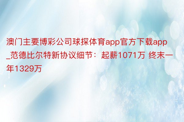 澳门主要博彩公司球探体育app官方下载app_范德比尔特新协议细节：起薪1071万 终末一年1329万