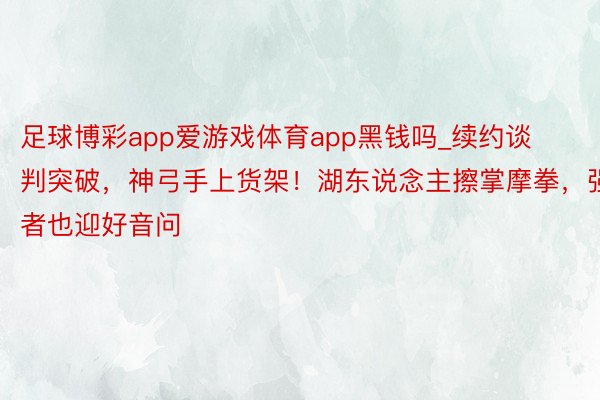 足球博彩app爱游戏体育app黑钱吗_续约谈判突破，神弓手上货架！湖东说念主擦掌摩拳，强者也迎好音问