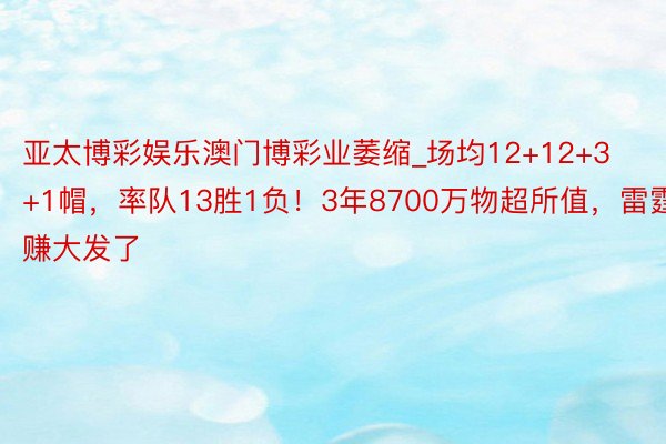 亚太博彩娱乐澳门博彩业萎缩_场均12+12+3+1帽，率队13胜1负！3年8700万物超所值，雷霆赚大发了