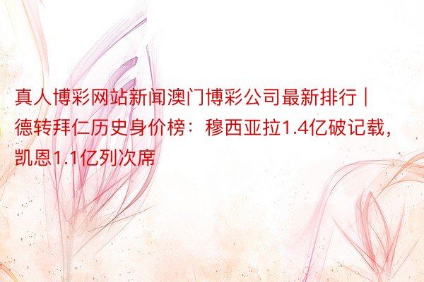 真人博彩网站新闻澳门博彩公司最新排行 | 德转拜仁历史身价榜：穆西亚拉1.4亿破记载，凯恩1.1亿列次席