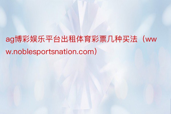 ag博彩娱乐平台出租体育彩票几种买法（www.noblesportsnation.com）